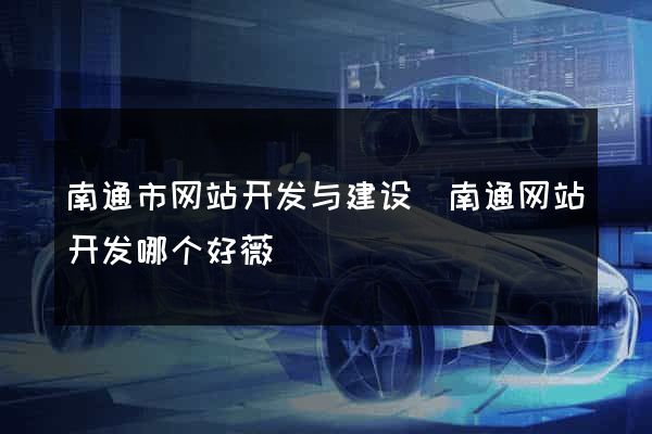 南通市网站开发与建设(南通网站开发哪个好薇)
