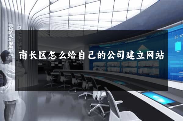 南长区怎么给自己的公司建立网站