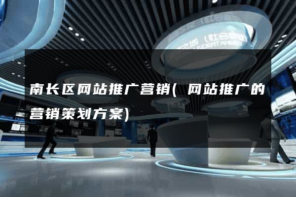 南长区网站推广营销(网站推广的营销策划方案)