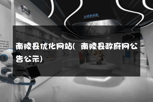 南陵县优化网站(南陵县政府网公告公示)