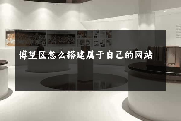 博望区怎么搭建属于自己的网站