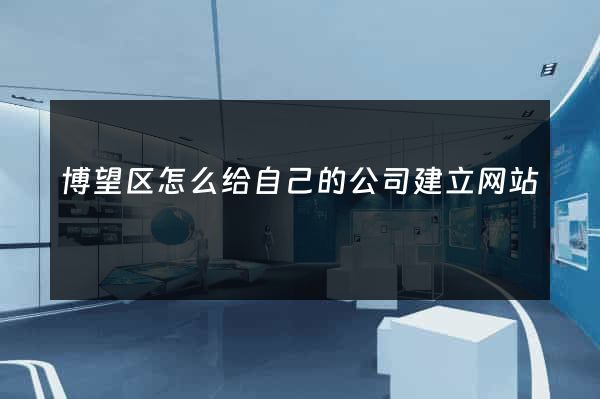 博望区怎么给自己的公司建立网站
