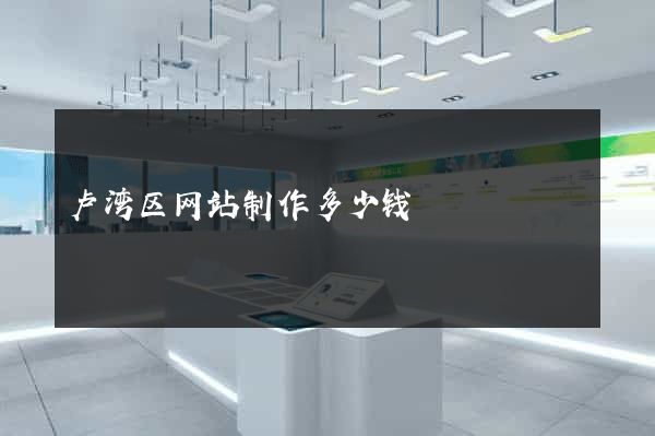 卢湾区网站制作多少钱