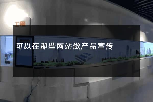 可以在那些网站做产品宣传