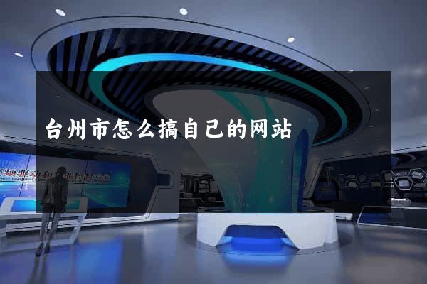 台州市怎么搞自己的网站