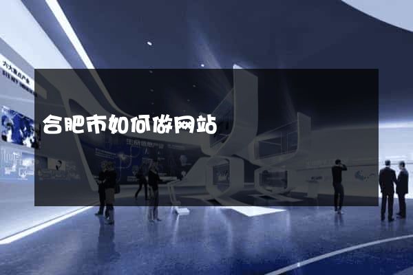 合肥市如何做网站