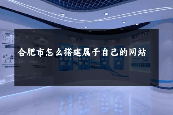 合肥市怎么搭建属于自己的网站