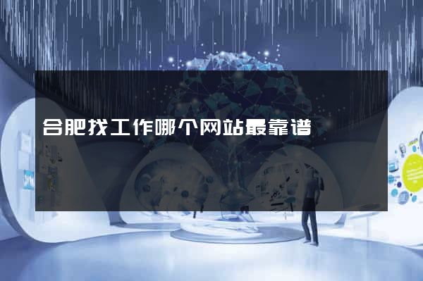 合肥找工作哪个网站最靠谱
