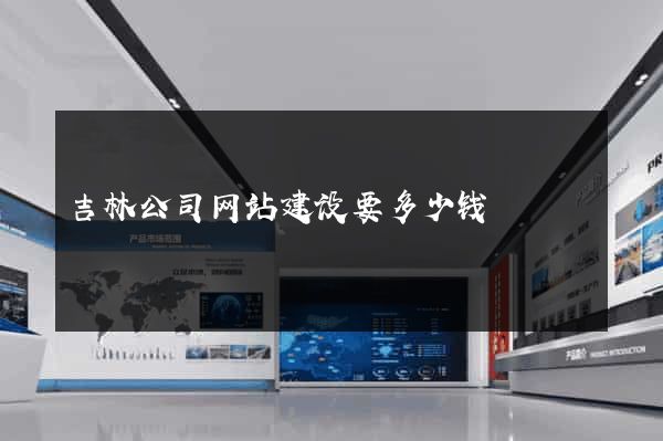 吉林公司网站建设要多少钱