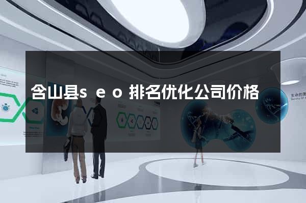 含山县seo排名优化公司价格