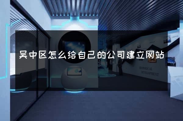 吴中区怎么给自己的公司建立网站