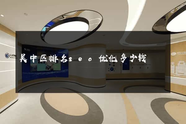 吴中区排名seo优化多少钱