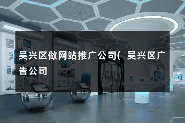 吴兴区做网站推广公司(吴兴区广告公司) 吴兴区做网站推广公司(吴兴区广告公司)