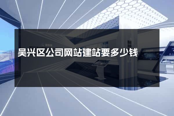 吴兴区公司网站建站要多少钱