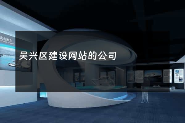 吴兴区建设网站的公司