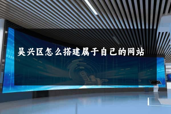 吴兴区怎么搭建属于自己的网站