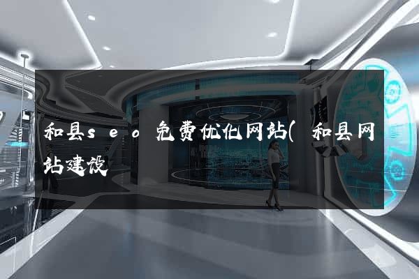 和县seo免费优化网站(和县网站建设) 和县seo免费优化网站(和县网站建设)