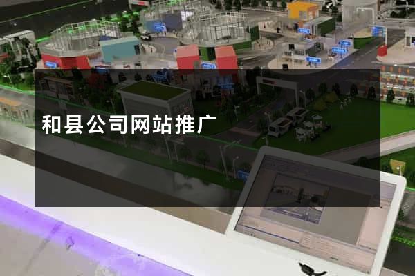 和县公司网站推广