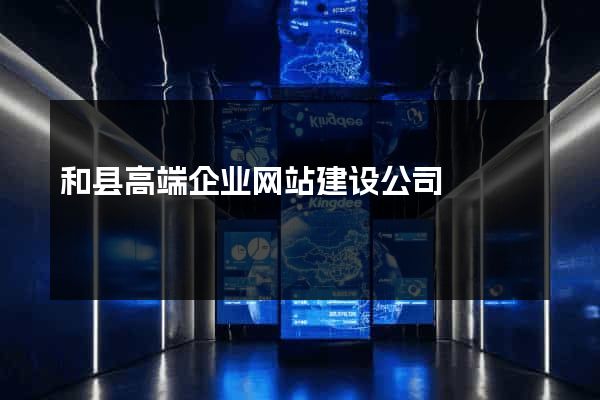 和县高端企业网站建设公司