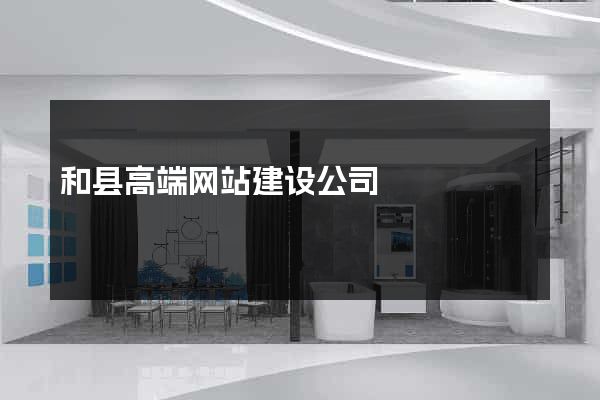 和县高端网站建设公司