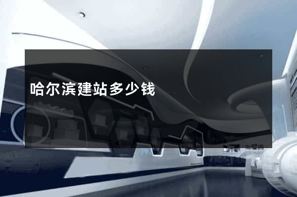 哈尔滨建站多少钱