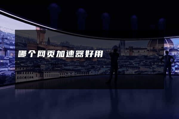哪个网页加速器好用