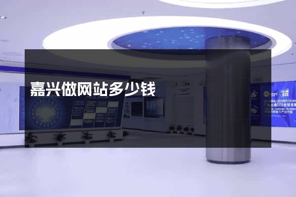 嘉兴做网站多少钱