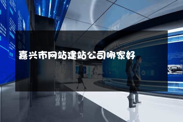 嘉兴市网站建站公司哪家好