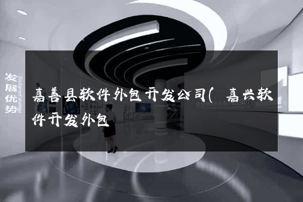 嘉善县软件外包开发公司(嘉兴软件开发外包) 嘉善县软件外包开发公司(嘉兴软件开发外包)