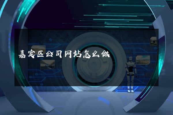 嘉定区公司网站怎么做