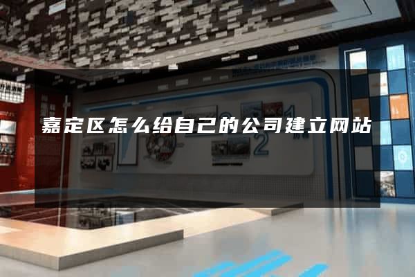 嘉定区怎么给自己的公司建立网站