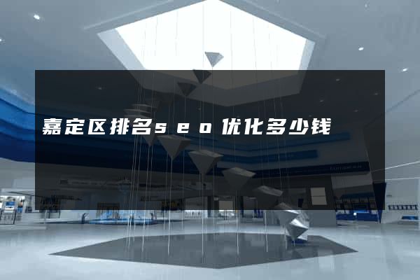 嘉定区排名seo优化多少钱