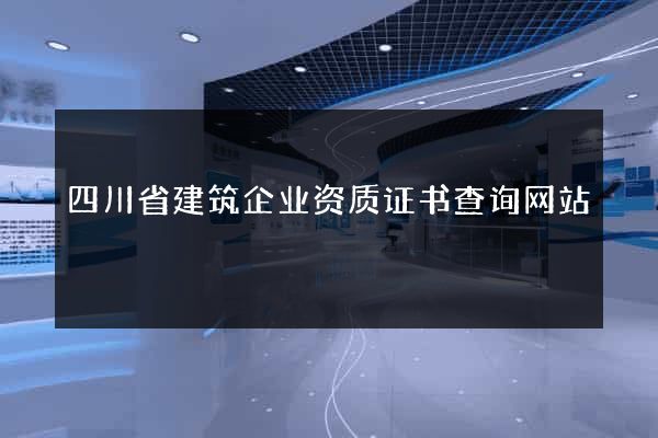 四川省建筑企业资质证书查询网站