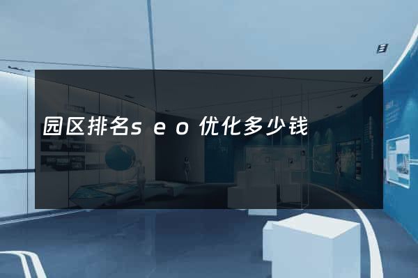 园区排名seo优化多少钱
