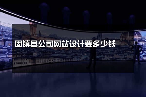 固镇县公司网站设计要多少钱