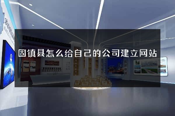 固镇县怎么给自己的公司建立网站