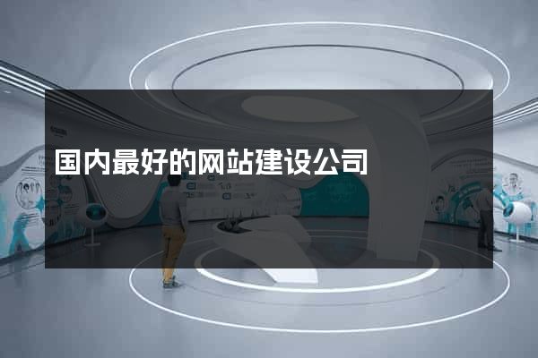 国内最好的网站建设公司