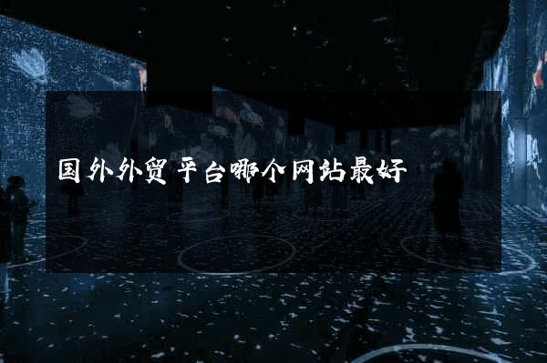 国外外贸平台哪个网站最好