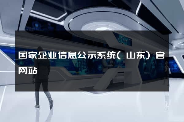 国家企业信息公示系统(山东)官网站
