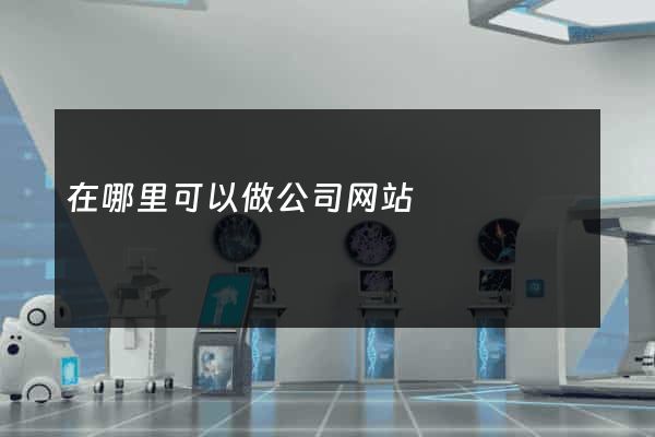在哪里可以做公司网站