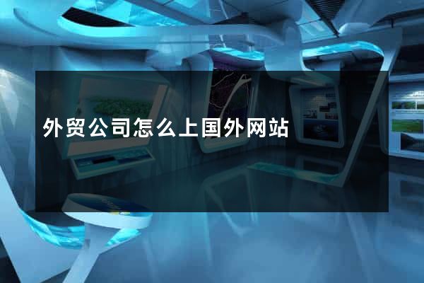 外贸公司怎么上国外网站