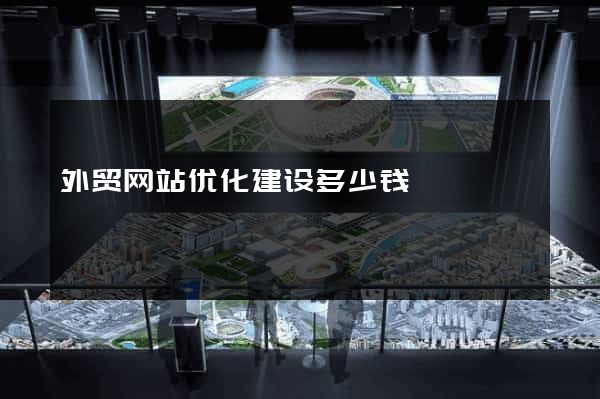 外贸网站优化建设多少钱