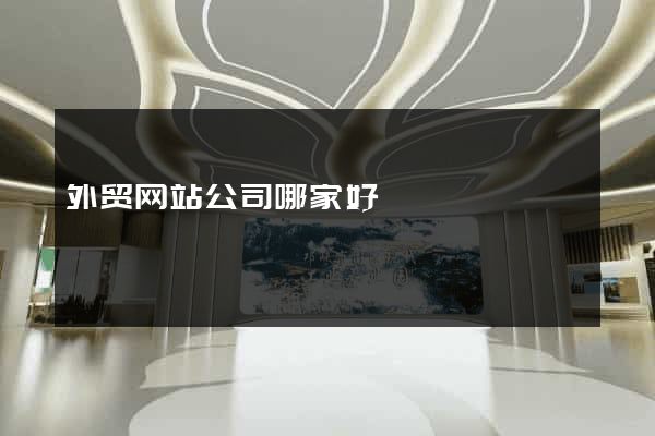 外贸网站公司哪家好