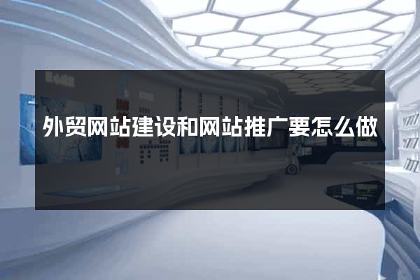 外贸网站建设和网站推广要怎么做