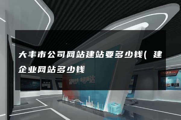 大丰市公司网站建站要多少钱(建企业网站多少钱) 大丰市公司网站建站要多少钱(建企业网站多少钱)