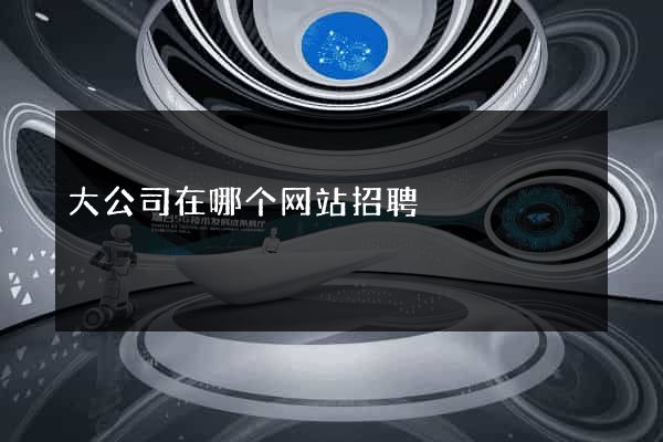 大公司在哪个网站招聘