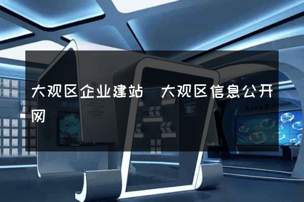 大观区企业建站(大观区信息公开网) 大观区企业建站(大观区信息公开网)