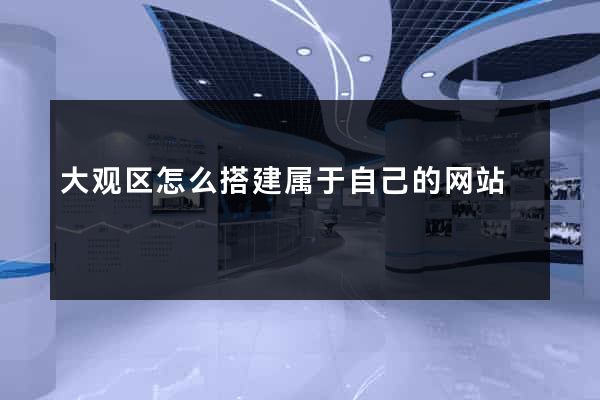 大观区怎么搭建属于自己的网站