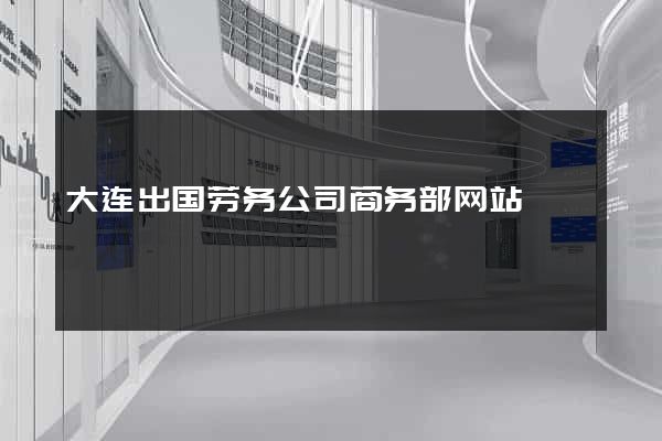 大连出国劳务公司商务部网站