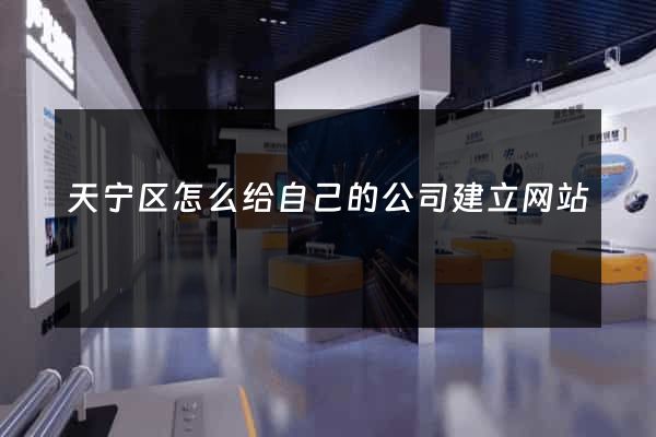 天宁区怎么给自己的公司建立网站